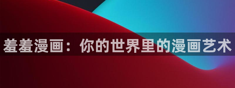 omofun网页版官网：羞羞漫画：你的世界里的漫画艺术
