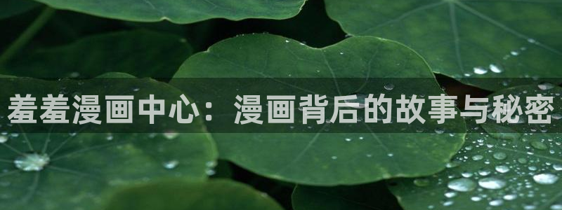 omofunv：羞羞漫画中心：漫画背后的故事与秘密