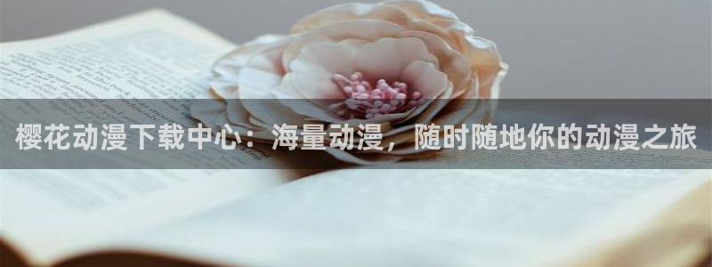 omofun动漫官网下载：樱花动漫下载中心：海量动漫，随时随地你的动漫之旅