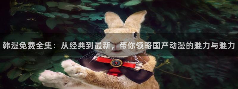 喵趣漫画地址下载：韩漫免费全集：从经典到最新，带你领略国产动漫的魅力与魅力