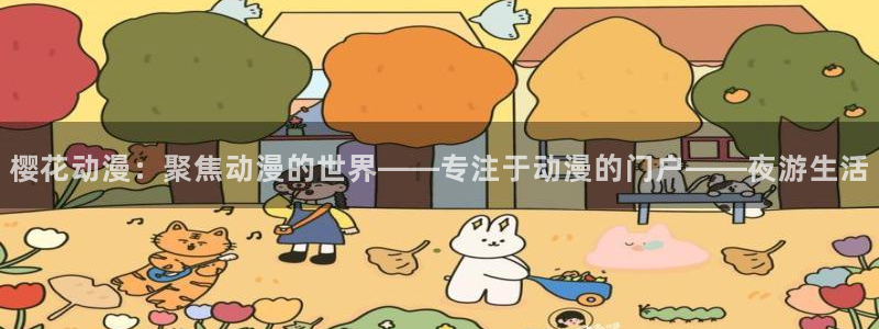 omofun正版官方下载链接：樱花动漫：聚焦动漫的世界——专注于动漫的门户——夜游生活