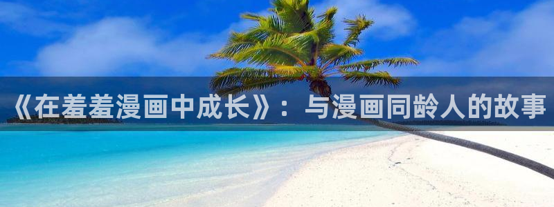 omofun动漫在哪下载：《在羞羞漫画中成长》：与漫画同龄人的故事