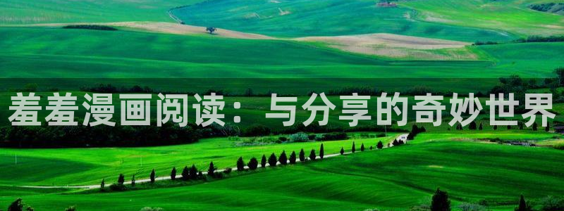 omofun动漫旧版本：羞羞漫画阅读：与分享的奇妙世界
